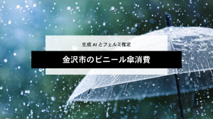 生成AIと行うフェルミ推定！金沢市のビニール傘消費